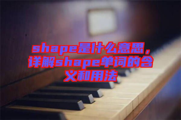 shape是什么意思，詳解shape單詞的含義和用法