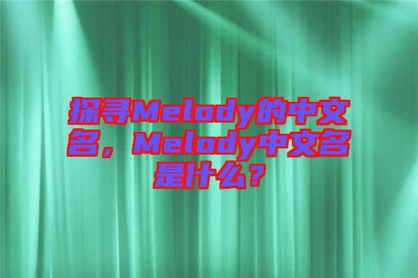 探尋Melody的中文名，Melody中文名是什么？