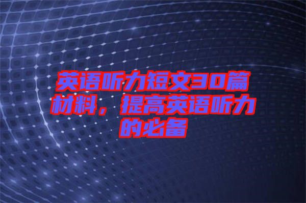 英語聽力短文30篇材料，提高英語聽力的必備