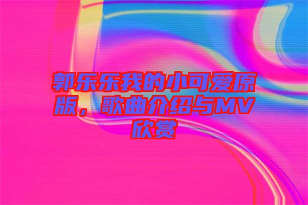 郭樂樂我的小可愛原版，歌曲介紹與MV欣賞