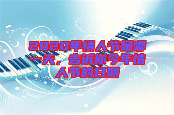 2020年情人節(jié)是哪一天，告訴你今年情人節(jié)的日期