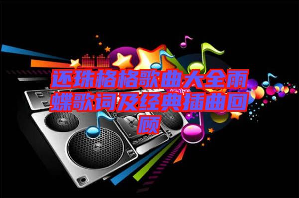 還珠格格歌曲大全雨蝶歌詞及經(jīng)典插曲回顧