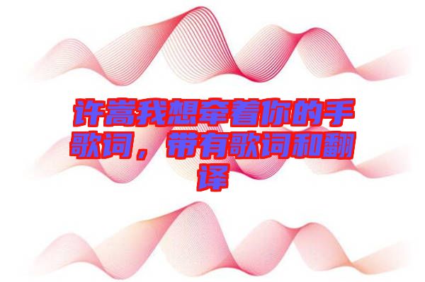 許嵩我想牽著你的手歌詞，帶有歌詞和翻譯