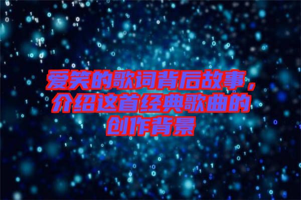 愛笑的歌詞背后故事，介紹這首經(jīng)典歌曲的創(chuàng)作背景