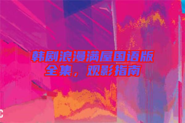 韓劇浪漫滿屋國語版全集，觀影指南