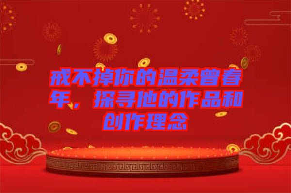 戒不掉你的溫柔曾春年，探尋他的作品和創(chuàng)作理念