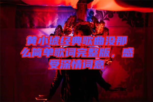 黃小琥經(jīng)典歌曲沒那么簡單歌詞完整版，感受深情詞意