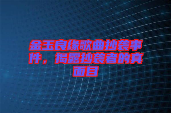 金玉良緣歌曲抄襲事件，揭露抄襲者的真面目