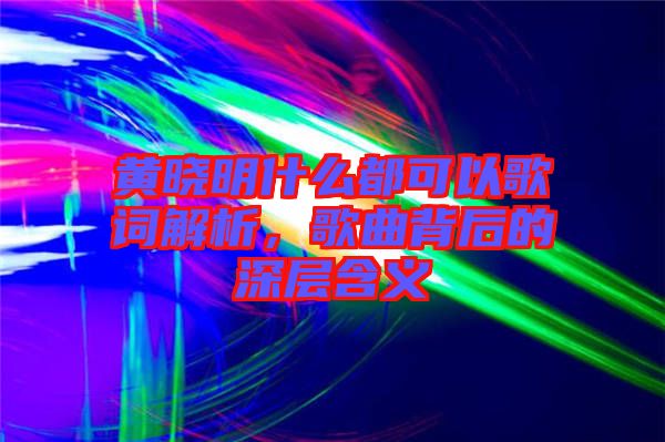 黃曉明什么都可以歌詞解析，歌曲背后的深層含義