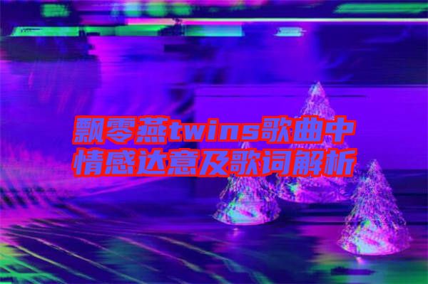 飄零燕twins歌曲中情感達(dá)意及歌詞解析