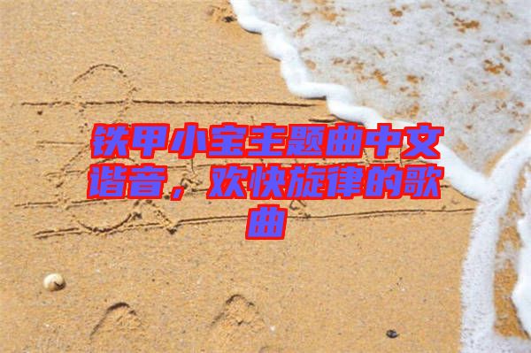 鐵甲小寶主題曲中文諧音，歡快旋律的歌曲