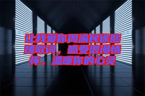 讓我愛你周渝民徐熙媛歌詞，感受浪漫情懷，溫暖你的心靈