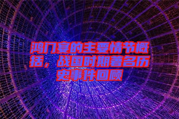 鴻門宴的主要情節(jié)概括，戰(zhàn)國(guó)時(shí)期著名歷史事件回顧