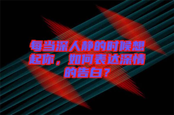 每當(dāng)深人靜的時(shí)候想起你，如何表達(dá)深情的告白？