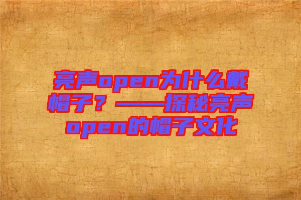 亮聲open為什么戴帽子？——探秘亮聲open的帽子文化