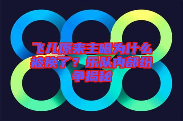 飛兒原來主唱為什么被換了？樂隊(duì)內(nèi)部紛爭(zhēng)揭秘