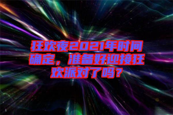 狂歡夜2021年時間確定，準(zhǔn)備好迎接狂歡派對了嗎？