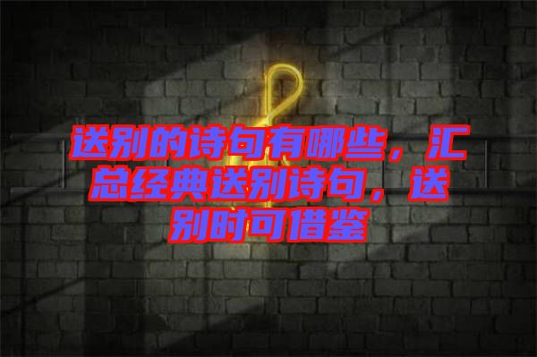 送別的詩句有哪些，匯總經(jīng)典送別詩句，送別時(shí)可借鑒