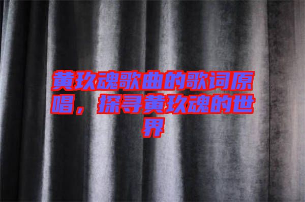 黃玖魂歌曲的歌詞原唱，探尋黃玖魂的世界