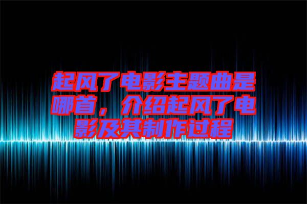 起風(fēng)了電影主題曲是哪首，介紹起風(fēng)了電影及其制作過(guò)程