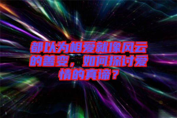 都以為相愛就像風(fēng)云的善變，如何探討愛情的真諦？