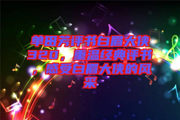 單田芳評書白眉大俠320，重溫經典評書，感受白眉大俠的風采