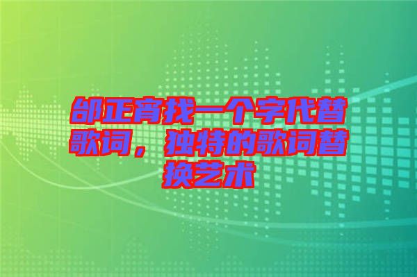 邰正宵找一個字代替歌詞，獨特的歌詞替換藝術