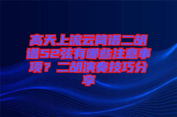 高天上流云簡譜二胡譜52弦有哪些注意事項？二胡演奏技巧分享