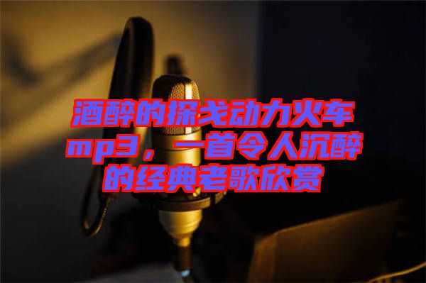 酒醉的探戈動力火車mp3，一首令人沉醉的經(jīng)典老歌欣賞