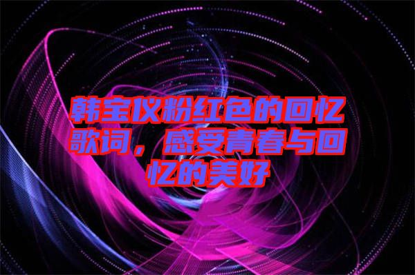 韓寶儀粉紅色的回憶歌詞，感受青春與回憶的美好