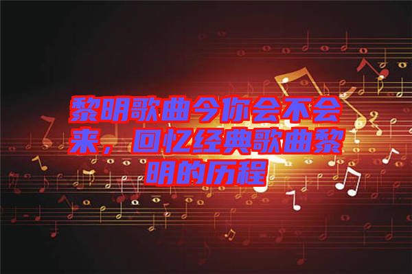 黎明歌曲今你會不會來，回憶經(jīng)典歌曲黎明的歷程