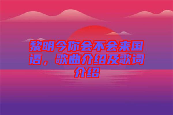 黎明今你會不會來國語，歌曲介紹及歌詞介紹