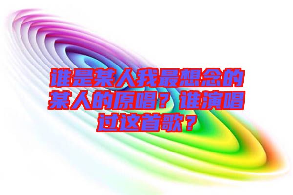 誰是某人我最想念的某人的原唱？誰演唱過這首歌？