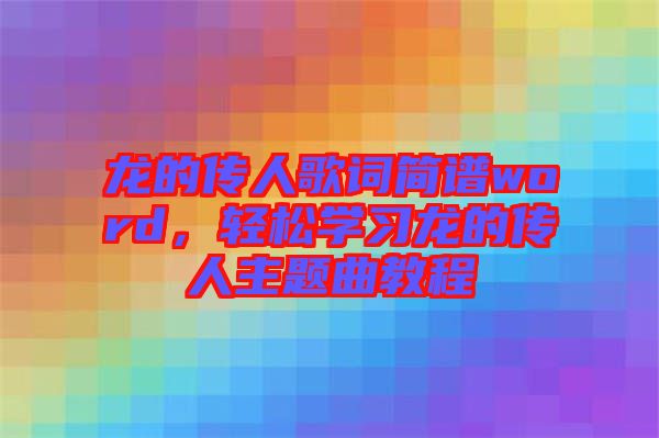 龍的傳人歌詞簡譜word，輕松學(xué)習(xí)龍的傳人主題曲教程