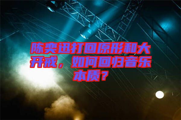 陳奕迅打回原形和大開戒，如何回歸音樂本質(zhì)？