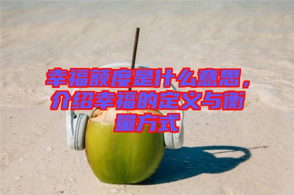 幸福額度是什么意思，介紹幸福的定義與衡量方式