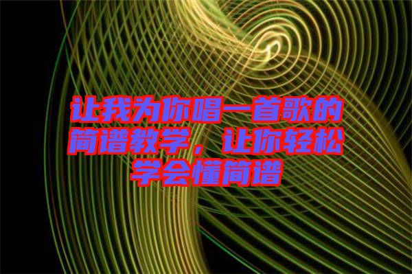 讓我為你唱一首歌的簡譜教學，讓你輕松學會懂簡譜