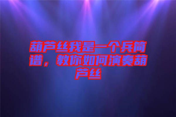 葫蘆絲我是一個(gè)兵簡譜，教你如何演奏葫蘆絲