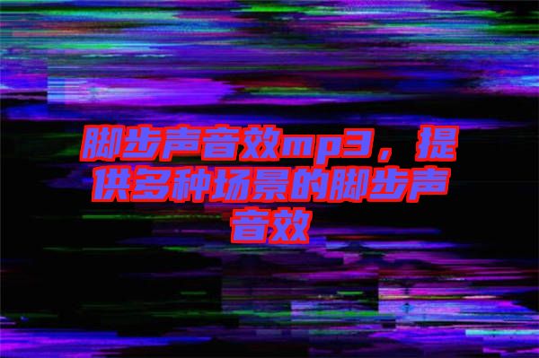 腳步聲音效mp3，提供多種場景的腳步聲音效