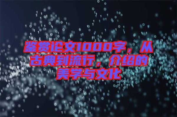 鑒賞論文1000字，從古典到流行，介紹的美學(xué)與文化