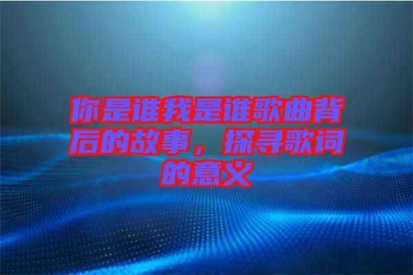 你是誰我是誰歌曲背后的故事，探尋歌詞的意義