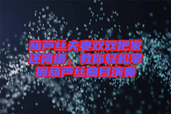 葫蘆絲夫妻雙雙把家還簡(jiǎn)譜，教你輕松掌握葫蘆絲曲目演奏