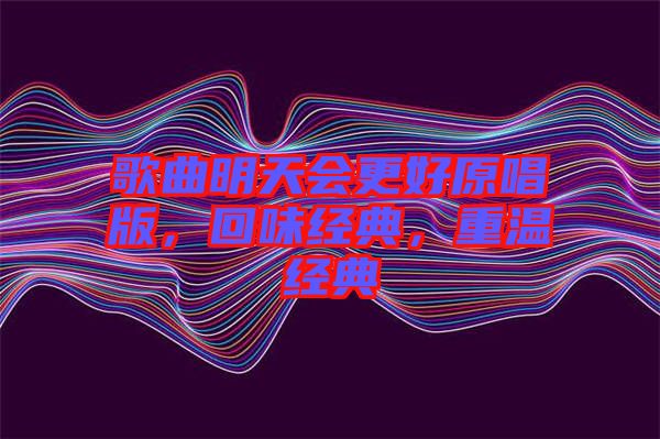 歌曲明天會(huì)更好原唱版，回味經(jīng)典，重溫經(jīng)典