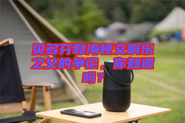 貝多芬和海頓交響樂(lè)之父的爭(zhēng)論，你知道嗎？