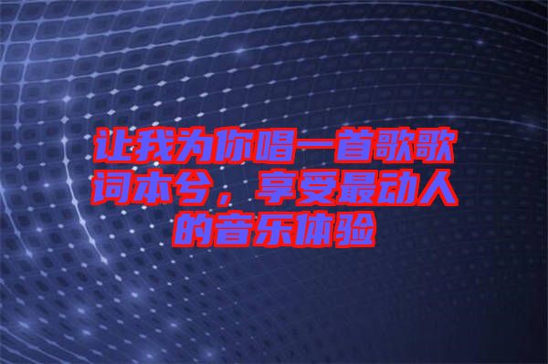 讓我為你唱一首歌歌詞本兮，享受最動人的音樂體驗