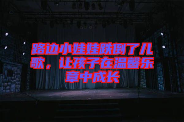 路邊小娃娃跌倒了兒歌，讓孩子在溫馨樂(lè)章中成長(zhǎng)