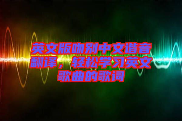 英文版吻別中文諧音翻譯，輕松學習英文歌曲的歌詞