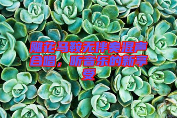 雕花馬鞍無(wú)伴奏混聲合唱，聽(tīng)音樂(lè)的新享受