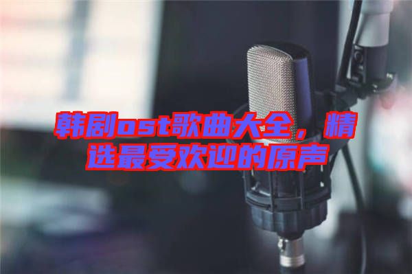 韓劇ost歌曲大全，精選最受歡迎的原聲