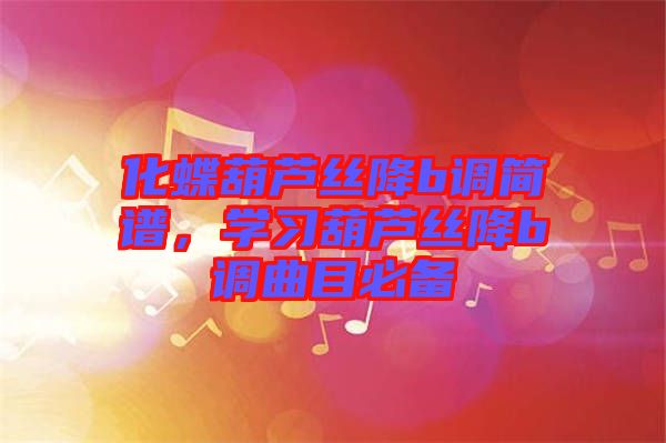 化蝶葫蘆絲降b調(diào)簡譜，學(xué)習(xí)葫蘆絲降b調(diào)曲目必備